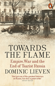 Towards the Flame: Empire, War and the End of Tsarist Russia by Dominic Lieven. 