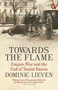 Towards the Flame: Empire, War and the End of Tsarist Russia by Dominic Lieven. 
